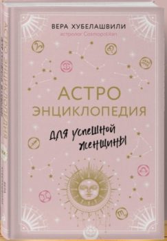 Астроэнциклопедия для успешной женщины Вера Хубелашвили